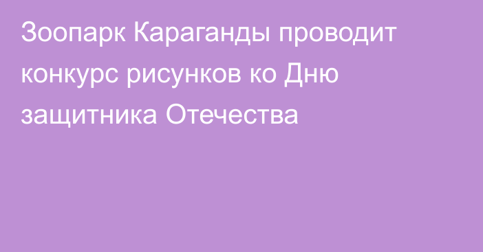 Зоопарк Караганды проводит конкурс рисунков ко Дню защитника Отечества