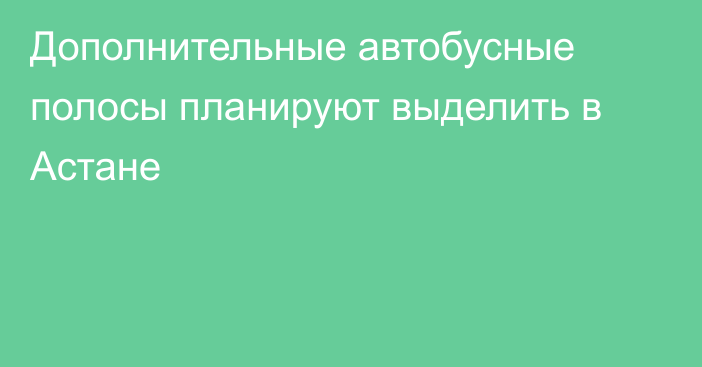 Дополнительные автобусные полосы планируют выделить в Астане