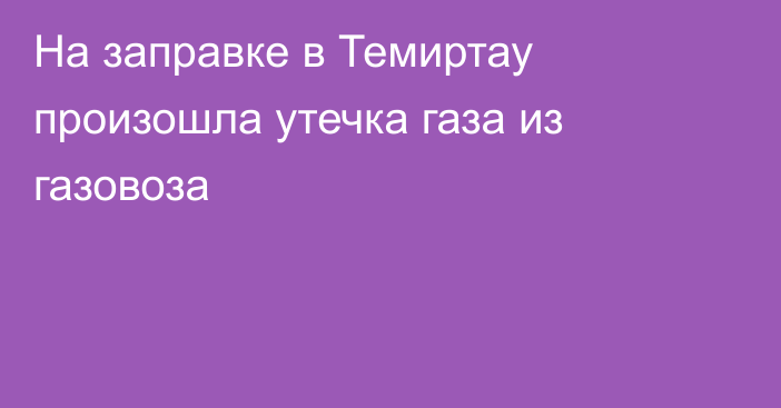 На заправке в Темиртау произошла утечка газа из газовоза