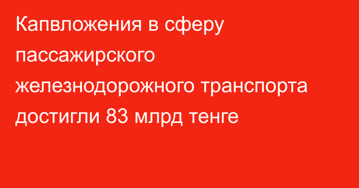 Капвложения в сферу пассажирского железнодорожного транспорта достигли 83 млрд тенге