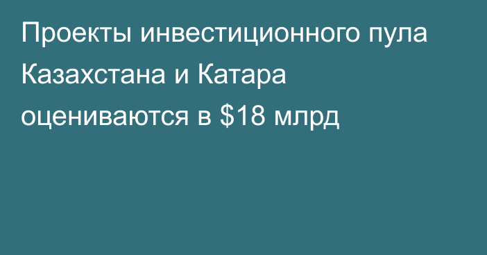 Проекты инвестиционного пула Казахстана и Катара оцениваются в $18 млрд