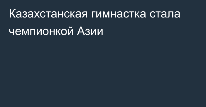 Казахстанская гимнастка стала чемпионкой Азии