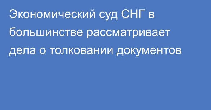 Экономический суд СНГ в большинстве рассматривает дела о толковании документов 