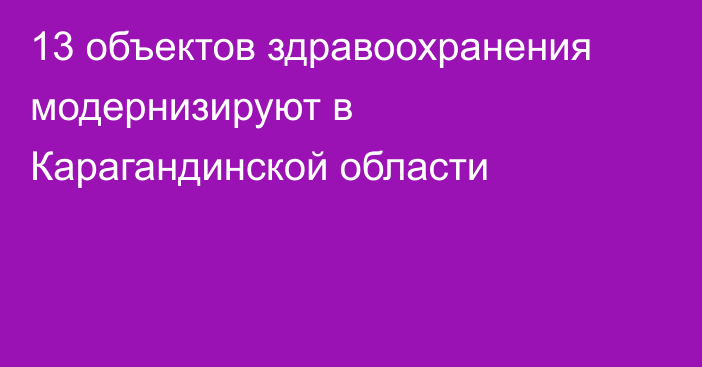 13 объектов здравоохранения модернизируют в Карагандинской области