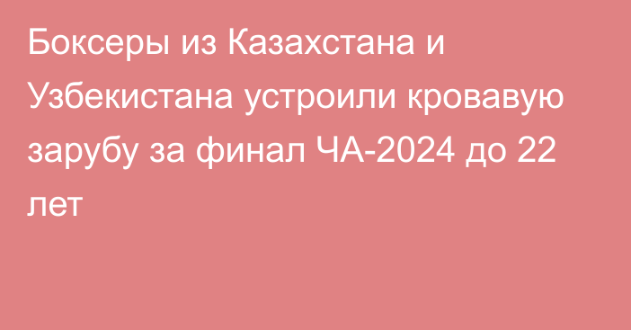 Боксеры из Казахстана и Узбекистана устроили кровавую зарубу за финал ЧА-2024 до 22 лет