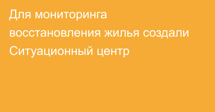 Для мониторинга восстановления жилья создали Ситуационный центр