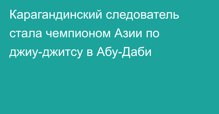 Карагандинский следователь стала чемпионом Азии по джиу-джитсу в Абу-Даби