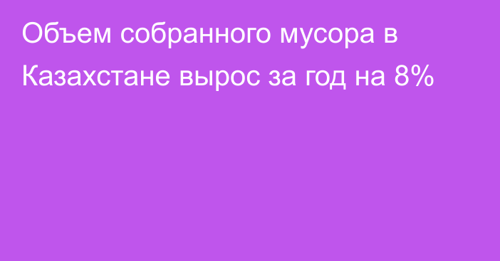 Объем собранного мусора в Казахстане вырос за год на 8%