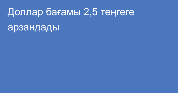 Доллар бағамы 2,5 теңгеге арзандады