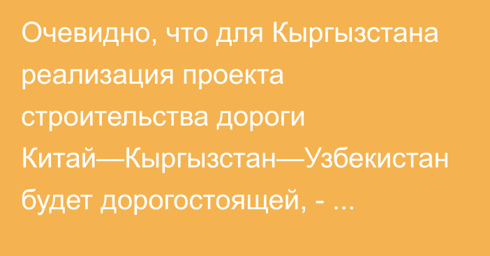 Очевидно, что для Кыргызстана реализация проекта строительства дороги Китай—Кыргызстан—Узбекистан будет дорогостоящей, - гендиректор АБР по ЦА