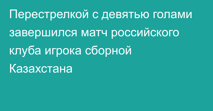 Перестрелкой с девятью голами завершился матч российского клуба игрока сборной Казахстана