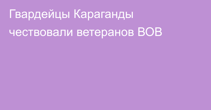 Гвардейцы Караганды чествовали ветеранов ВОВ