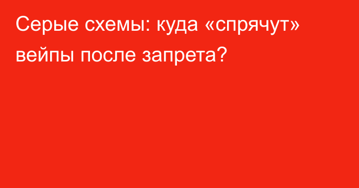 Серые схемы: куда «спрячут» вейпы после запрета?