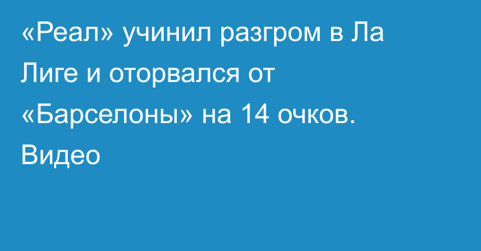 «Реал» учинил разгром в Ла Лиге и оторвался от «Барселоны» на 14 очков. Видео