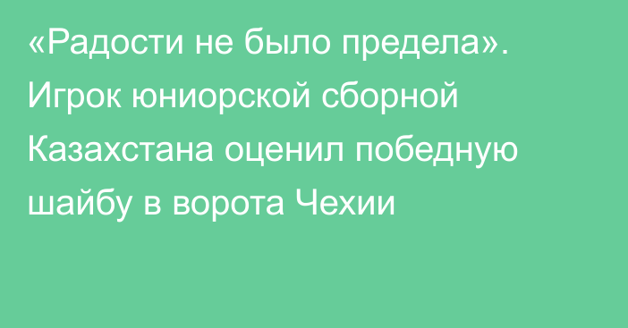 «Радости не было предела». Игрок  юниорской сборной Казахстана оценил победную шайбу в ворота Чехии