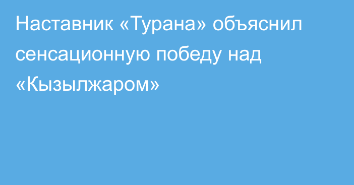 Наставник «Турана» объяснил сенсационную победу над «Кызылжаром»