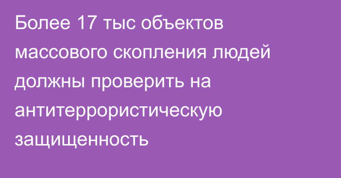 Более 17 тыс объектов массового скопления людей должны проверить на антитеррористическую защищенность