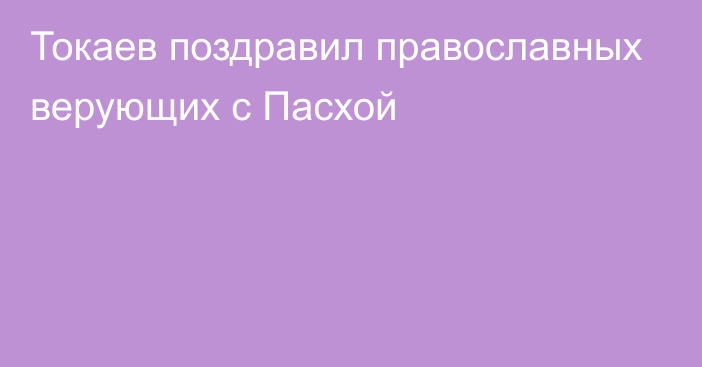 Токаев поздравил православных верующих с Пасхой