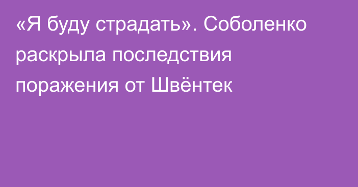 «Я буду страдать». Соболенко раскрыла последствия поражения от Швёнтек