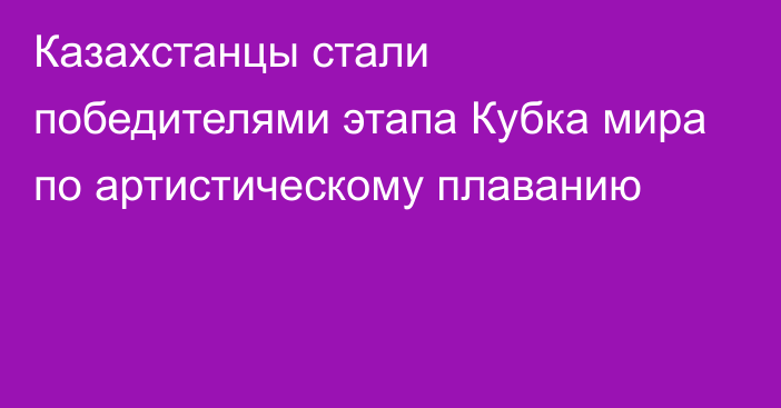 Казахстанцы стали победителями этапа Кубка мира по артистическому плаванию