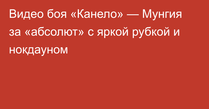 Видео боя «Канело» — Мунгия за «абсолют» с яркой рубкой и нокдауном