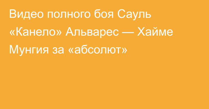 Видео полного боя Сауль «Канело» Альварес — Хайме Мунгия за «абсолют»