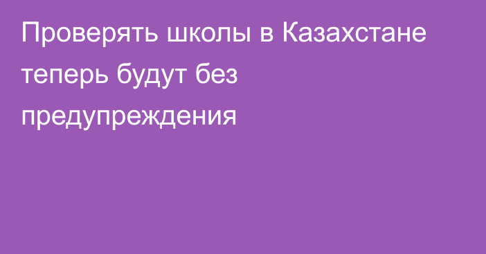 Проверять школы в Казахстане теперь будут без предупреждения