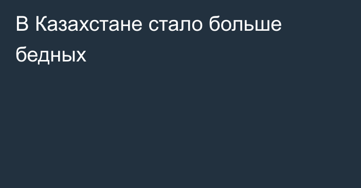 В Казахстане стало больше бедных