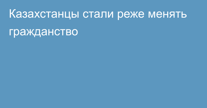 Казахстанцы стали реже менять гражданство