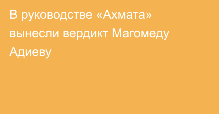 В руководстве «Ахмата» вынесли вердикт Магомеду Адиеву