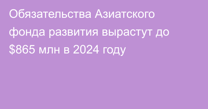 Обязательства Азиатского фонда развития вырастут до $865 млн в 2024 году