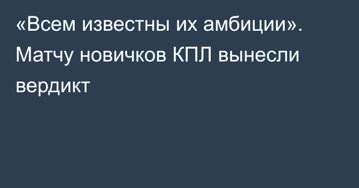 «Всем известны их амбиции». Матчу новичков КПЛ вынесли вердикт