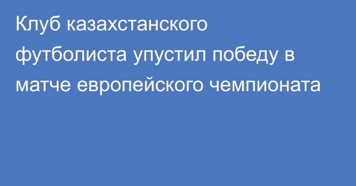 Клуб казахстанского футболиста упустил победу в матче европейского чемпионата