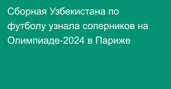 Сборная Узбекистана по футболу узнала соперников на Олимпиаде-2024 в Париже