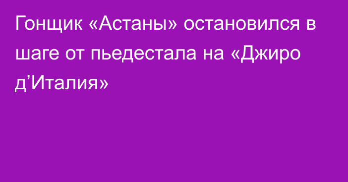 Гонщик «Астаны» остановился в шаге от пьедестала на «Джиро д’Италия»