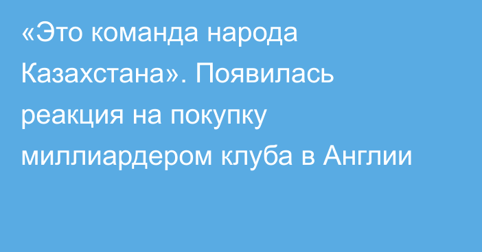 «Это команда народа Казахстана». Появилась реакция на покупку миллиардером клуба в Англии