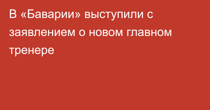 В «Баварии» выступили с заявлением о новом главном тренере