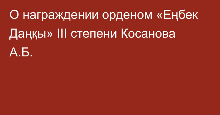 О награждении орденом «Еңбек Даңқы» ІІІ степени Косанова А.Б.