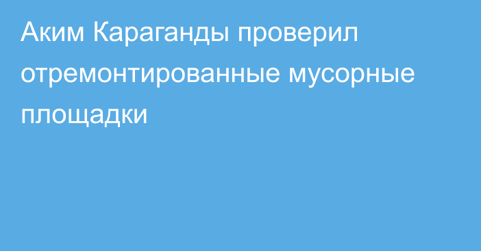 Аким Караганды проверил отремонтированные мусорные площадки