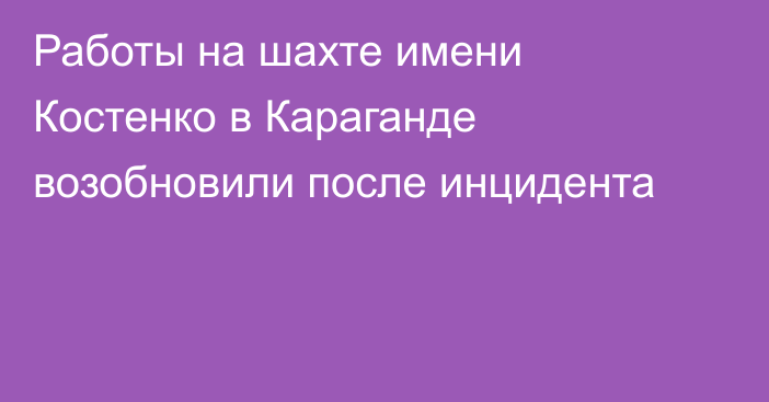 Работы на шахте имени Костенко в Караганде возобновили после инцидента