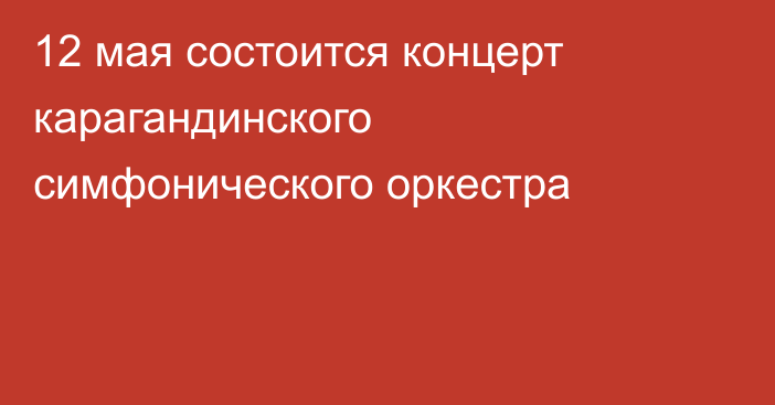 12 мая состоится концерт карагандинского симфонического оркестра