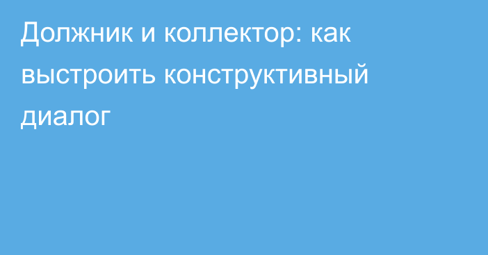 Должник и коллектор: как выстроить конструктивный диалог