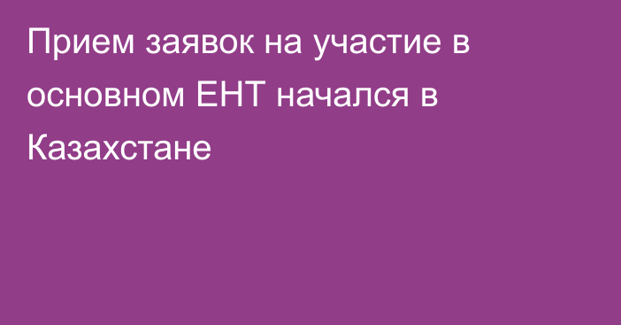 Прием заявок на участие в основном ЕНТ начался в Казахстане