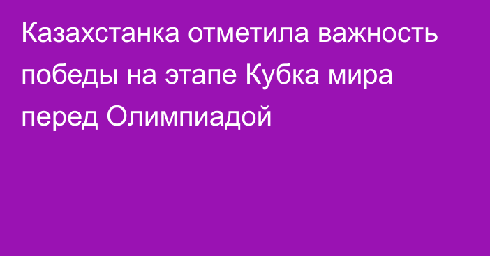 Казахстанка отметила важность победы на этапе Кубка мира перед Олимпиадой