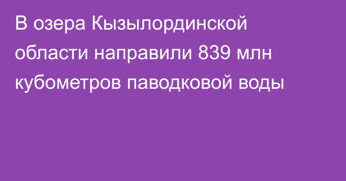 В озера Кызылординской области направили 839 млн кубометров паводковой воды