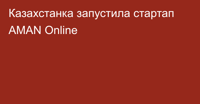 Казахстанка запустила стартап AMAN Online