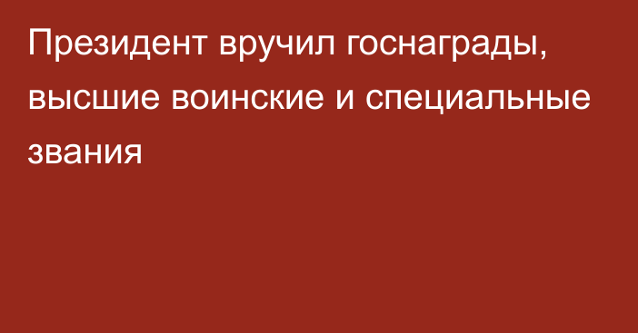 Президент вручил госнаграды, высшие воинские и специальные звания