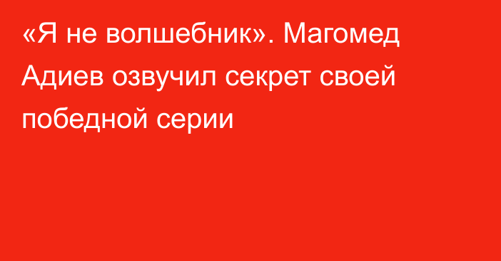 «Я не волшебник». Магомед Адиев озвучил секрет своей победной серии