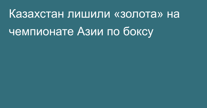 Казахстан лишили «золота» на чемпионате Азии по боксу