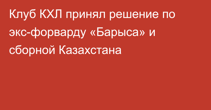 Клуб КХЛ принял решение по экс-форварду «Барыса» и сборной Казахстана